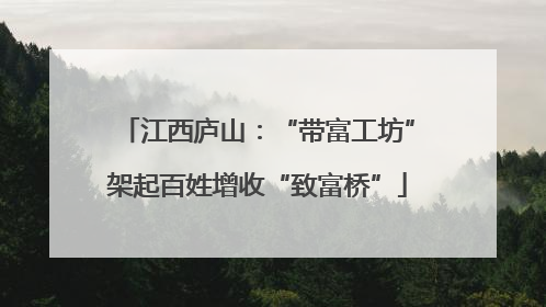 江西庐山:“带富工坊”架起百姓增收“致富桥”